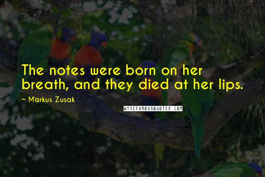 Markus Zusak Quotes: The notes were born on her breath, and they died at her lips.