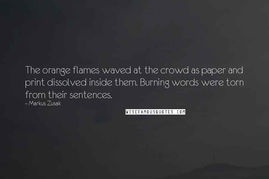 Markus Zusak Quotes: The orange flames waved at the crowd as paper and print dissolved inside them. Burning words were torn from their sentences.