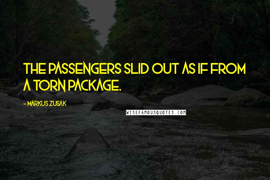 Markus Zusak Quotes: The passengers slid out as if from a torn package.