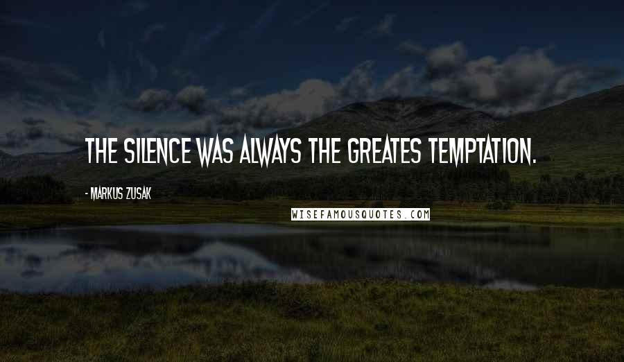 Markus Zusak Quotes: The silence was always the greates temptation.