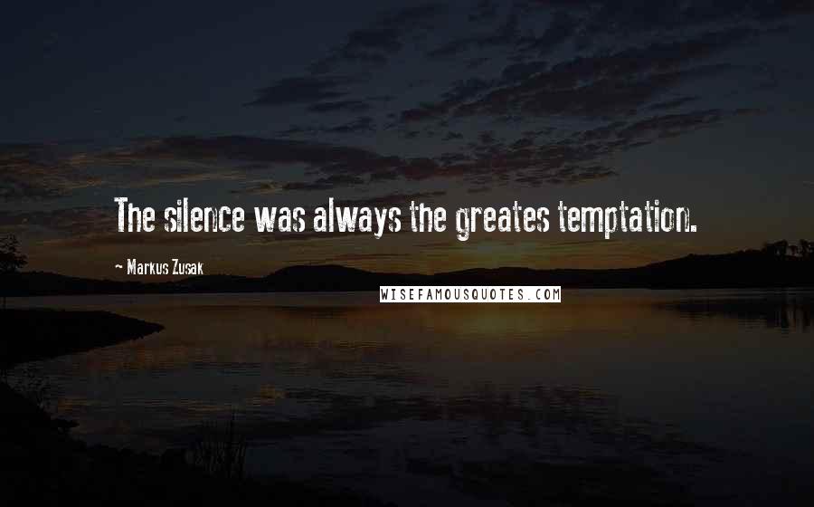 Markus Zusak Quotes: The silence was always the greates temptation.