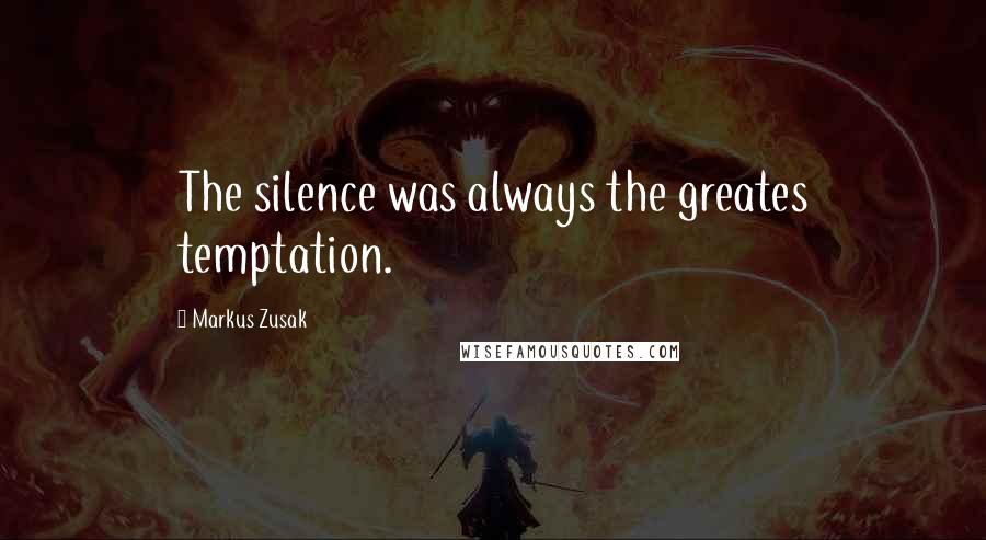 Markus Zusak Quotes: The silence was always the greates temptation.