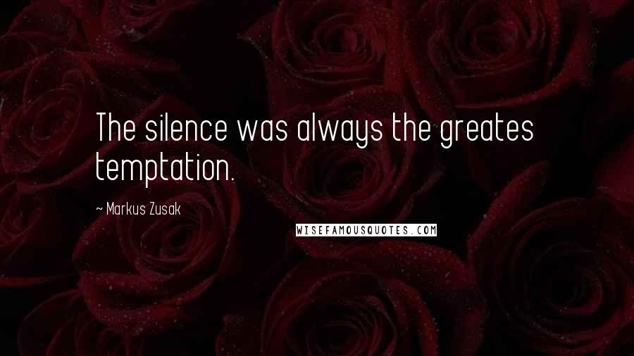 Markus Zusak Quotes: The silence was always the greates temptation.