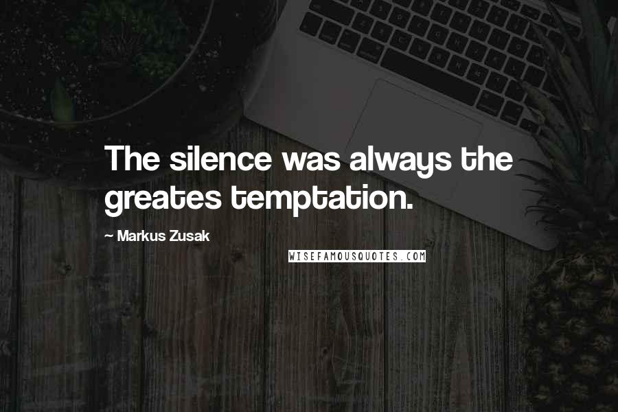 Markus Zusak Quotes: The silence was always the greates temptation.