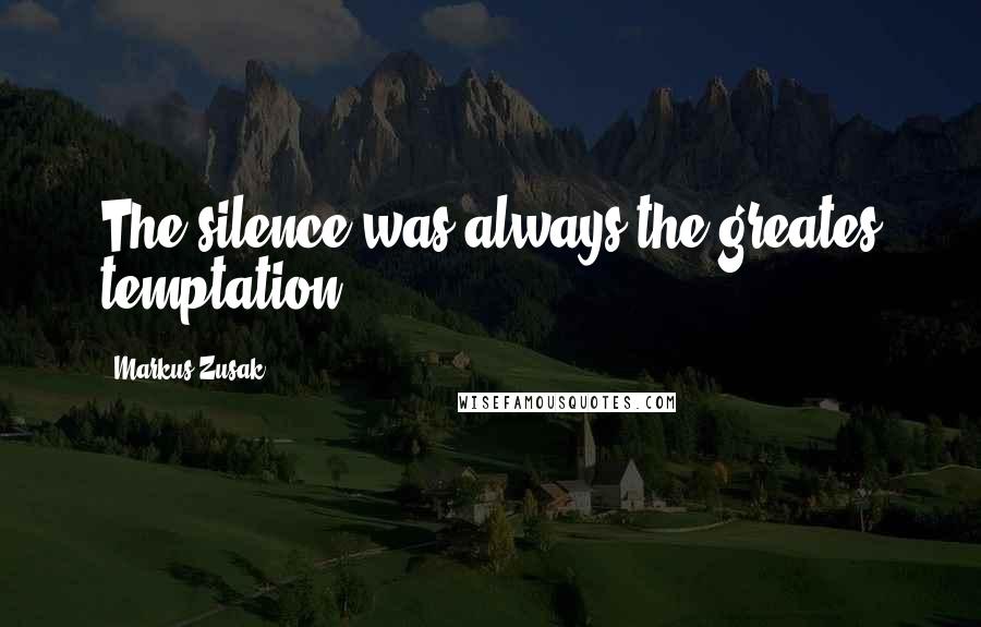 Markus Zusak Quotes: The silence was always the greates temptation.