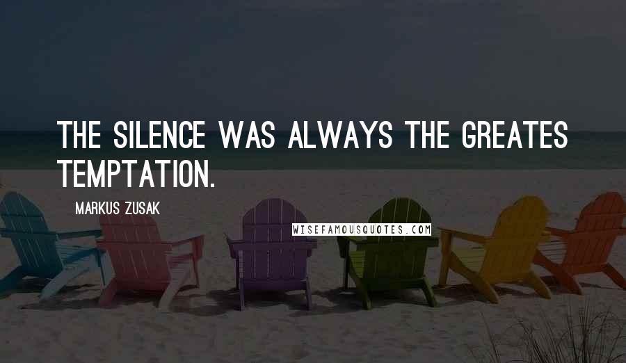 Markus Zusak Quotes: The silence was always the greates temptation.