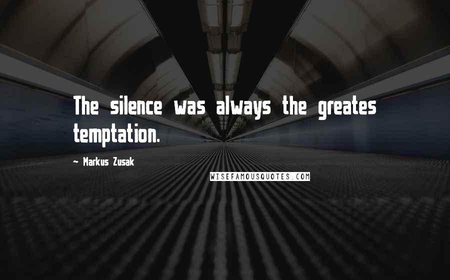 Markus Zusak Quotes: The silence was always the greates temptation.