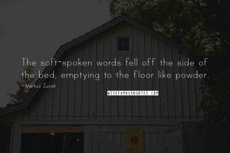 Markus Zusak Quotes: The soft-spoken words fell off the side of the bed, emptying to the floor like powder.