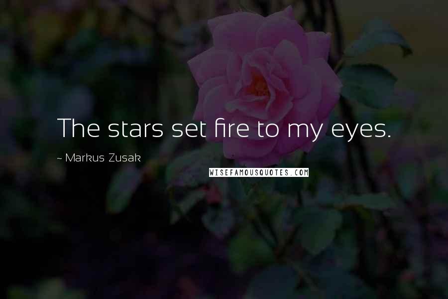 Markus Zusak Quotes: The stars set fire to my eyes.