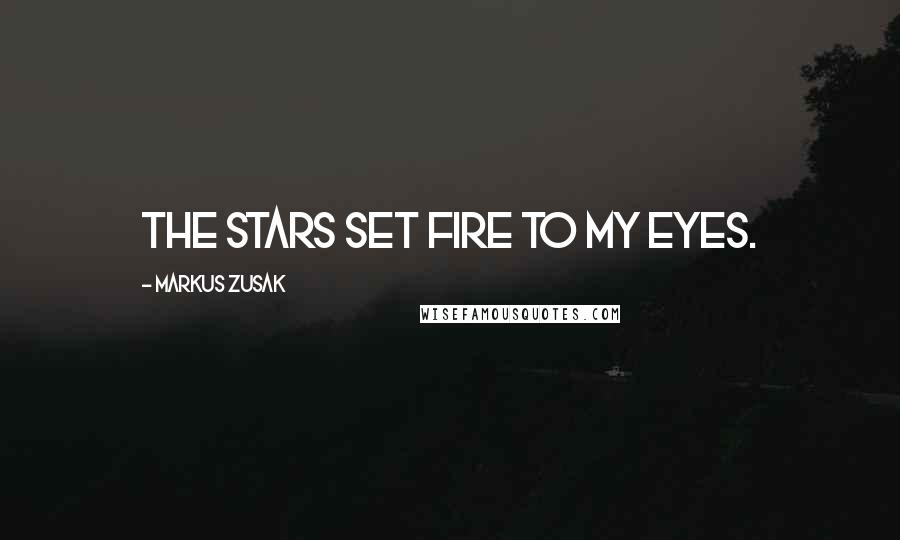 Markus Zusak Quotes: The stars set fire to my eyes.