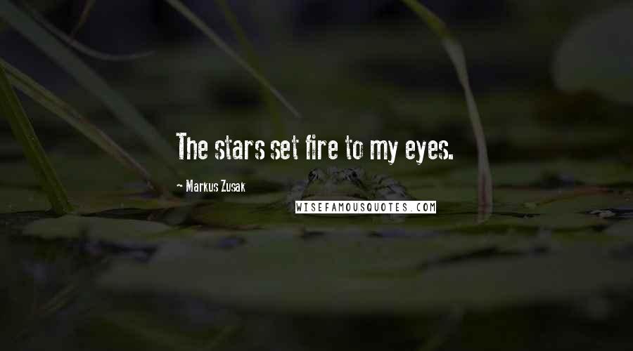 Markus Zusak Quotes: The stars set fire to my eyes.