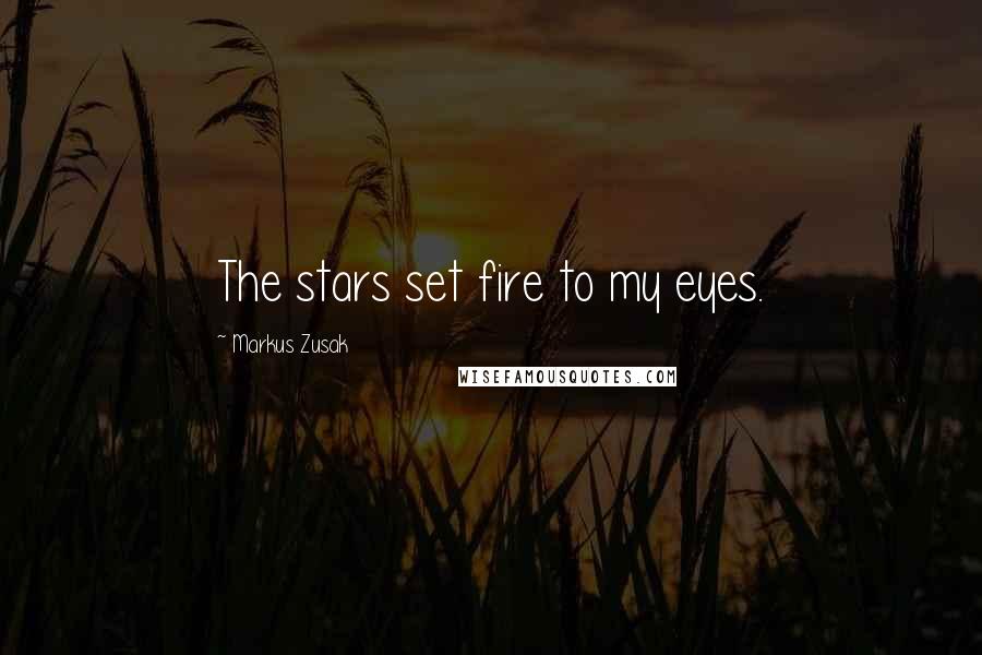 Markus Zusak Quotes: The stars set fire to my eyes.