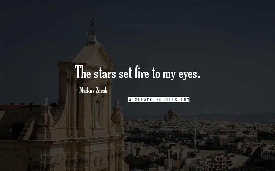 Markus Zusak Quotes: The stars set fire to my eyes.