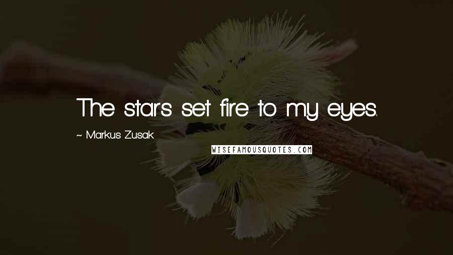 Markus Zusak Quotes: The stars set fire to my eyes.