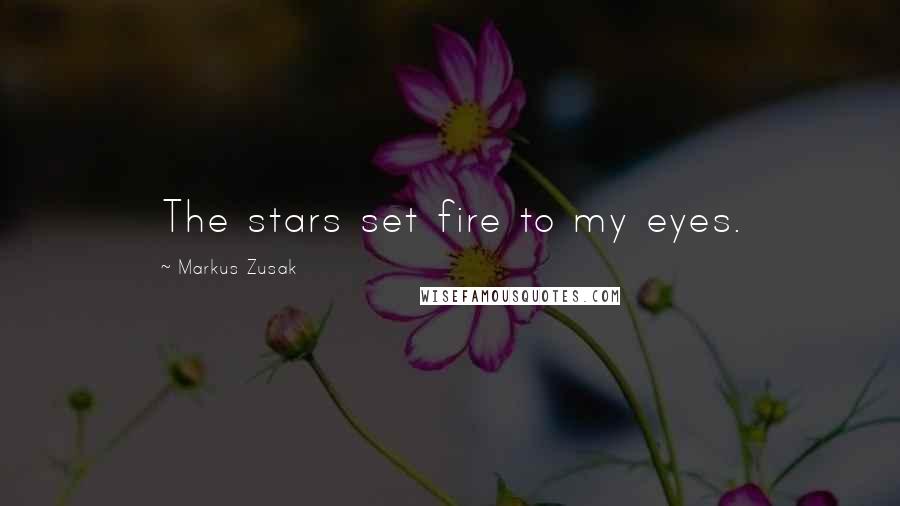 Markus Zusak Quotes: The stars set fire to my eyes.