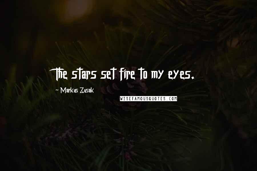 Markus Zusak Quotes: The stars set fire to my eyes.