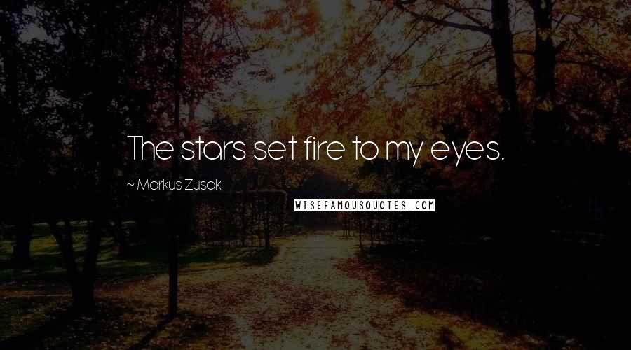 Markus Zusak Quotes: The stars set fire to my eyes.