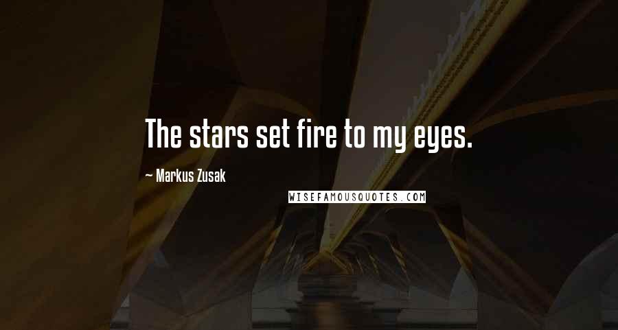 Markus Zusak Quotes: The stars set fire to my eyes.