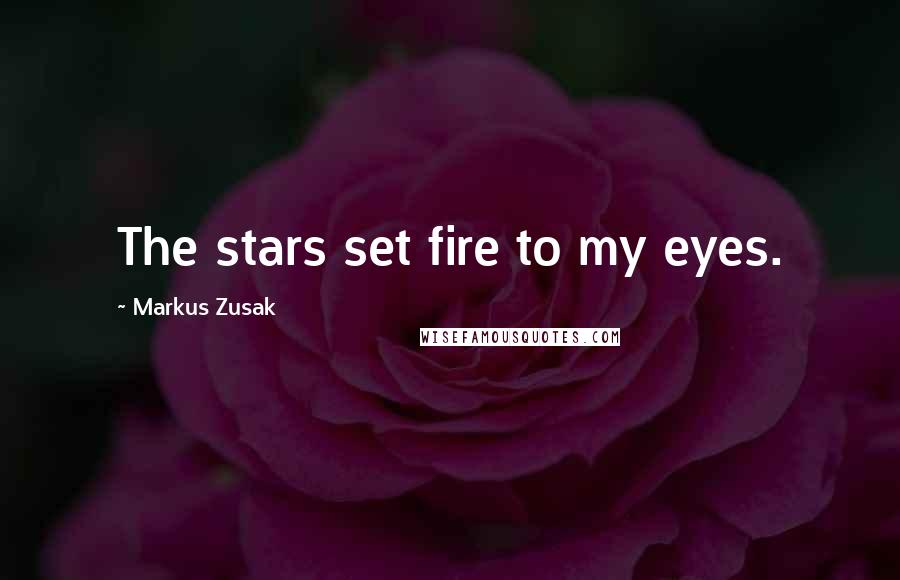 Markus Zusak Quotes: The stars set fire to my eyes.