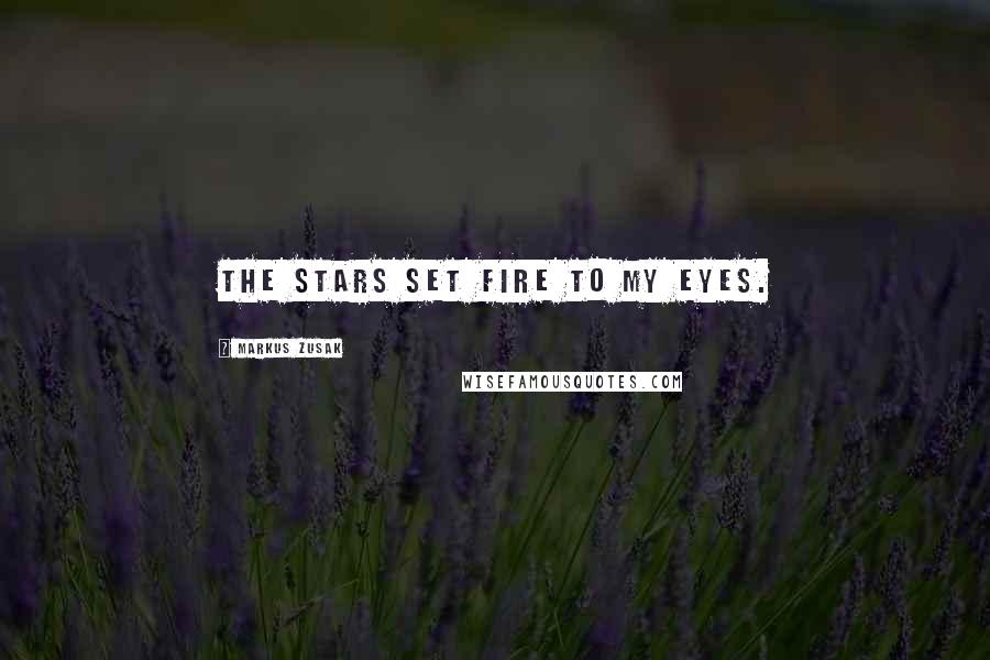 Markus Zusak Quotes: The stars set fire to my eyes.