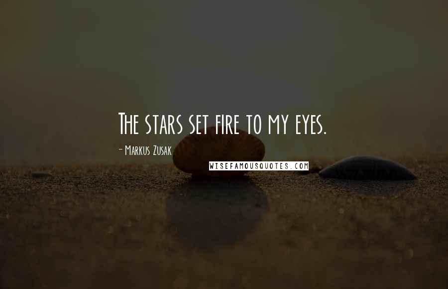 Markus Zusak Quotes: The stars set fire to my eyes.