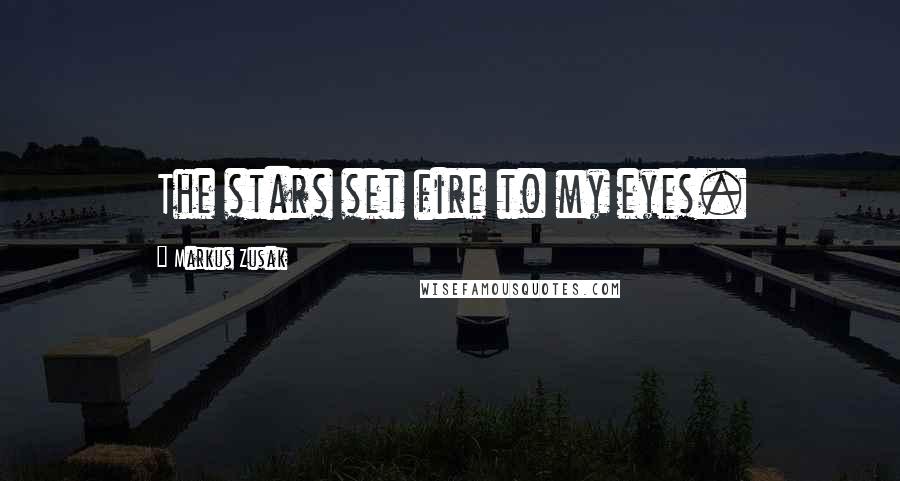 Markus Zusak Quotes: The stars set fire to my eyes.