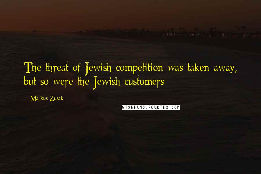 Markus Zusak Quotes: The threat of Jewish competition was taken away, but so were the Jewish customers