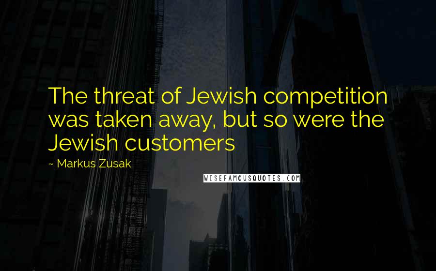 Markus Zusak Quotes: The threat of Jewish competition was taken away, but so were the Jewish customers