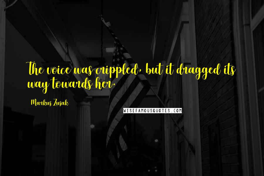 Markus Zusak Quotes: The voice was crippled, but it dragged its way towards her.