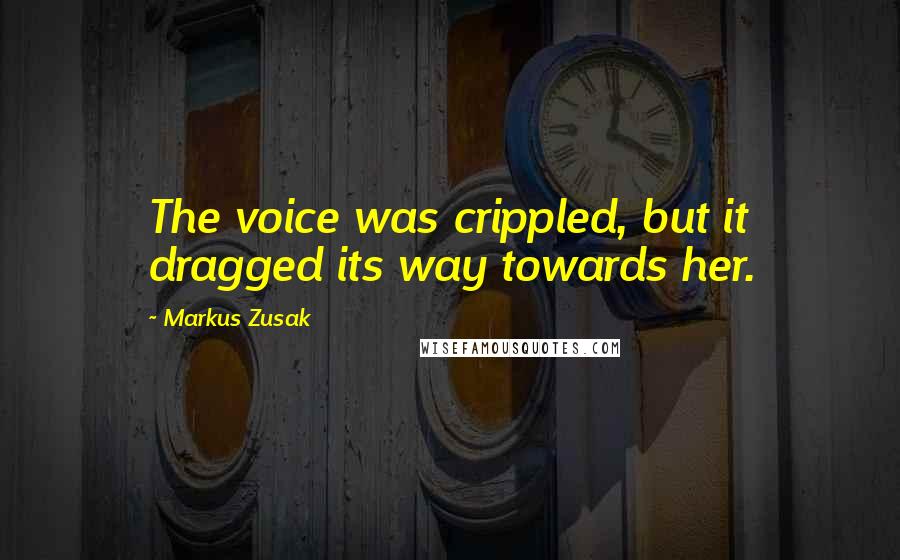 Markus Zusak Quotes: The voice was crippled, but it dragged its way towards her.