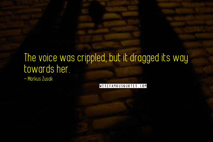 Markus Zusak Quotes: The voice was crippled, but it dragged its way towards her.