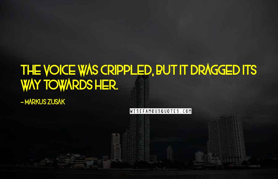 Markus Zusak Quotes: The voice was crippled, but it dragged its way towards her.