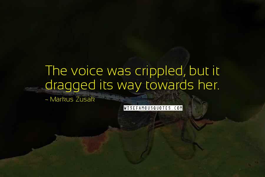 Markus Zusak Quotes: The voice was crippled, but it dragged its way towards her.