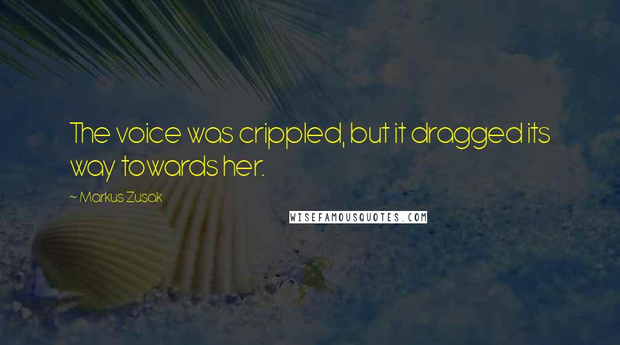 Markus Zusak Quotes: The voice was crippled, but it dragged its way towards her.