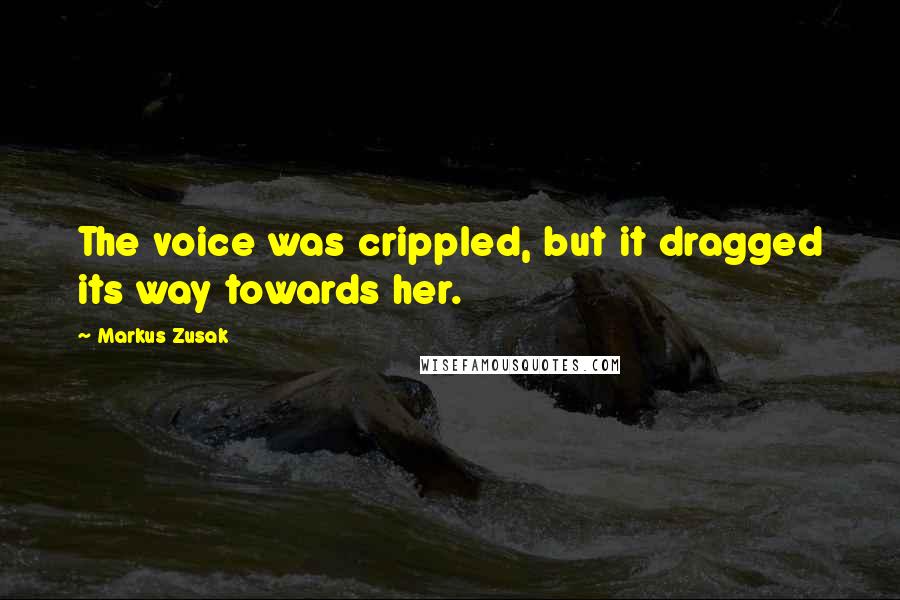 Markus Zusak Quotes: The voice was crippled, but it dragged its way towards her.