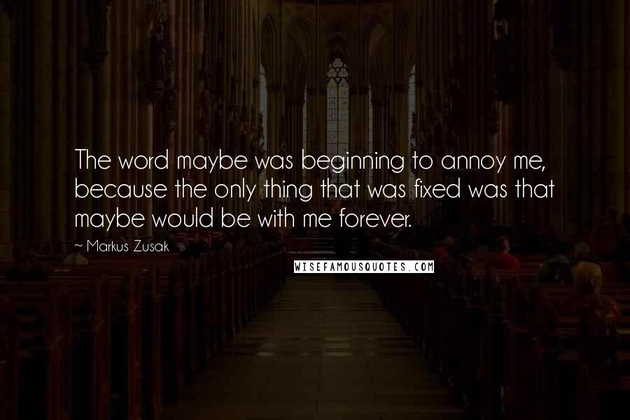 Markus Zusak Quotes: The word maybe was beginning to annoy me, because the only thing that was fixed was that maybe would be with me forever.