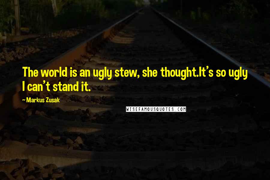 Markus Zusak Quotes: The world is an ugly stew, she thought.It's so ugly I can't stand it.