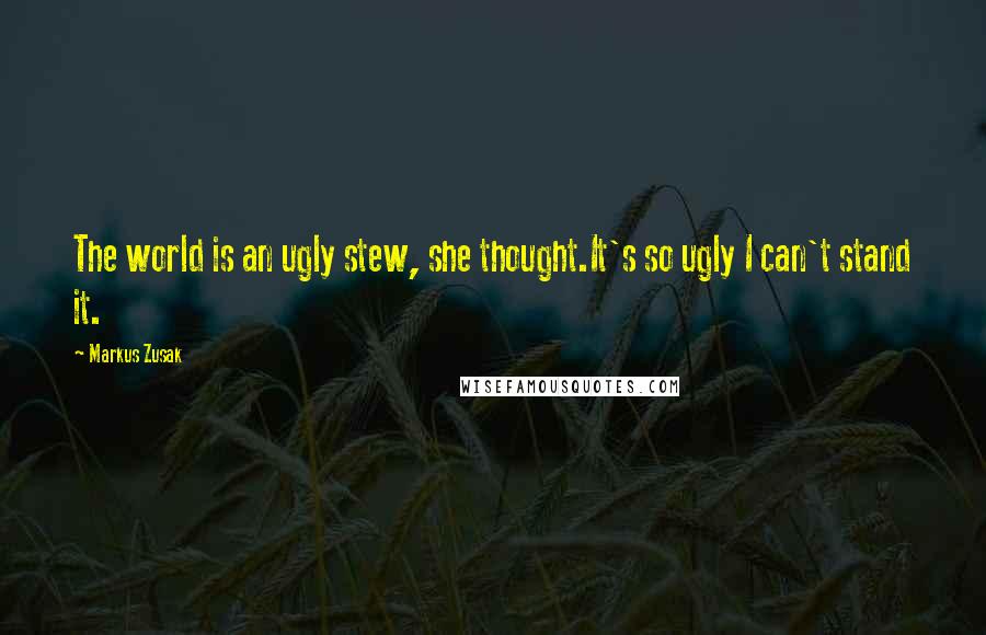 Markus Zusak Quotes: The world is an ugly stew, she thought.It's so ugly I can't stand it.
