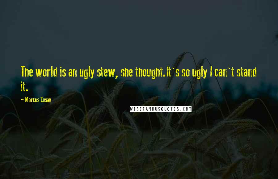 Markus Zusak Quotes: The world is an ugly stew, she thought.It's so ugly I can't stand it.