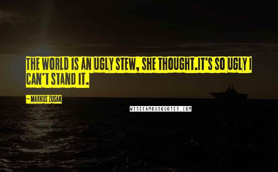 Markus Zusak Quotes: The world is an ugly stew, she thought.It's so ugly I can't stand it.