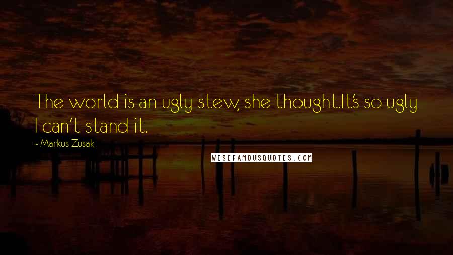 Markus Zusak Quotes: The world is an ugly stew, she thought.It's so ugly I can't stand it.