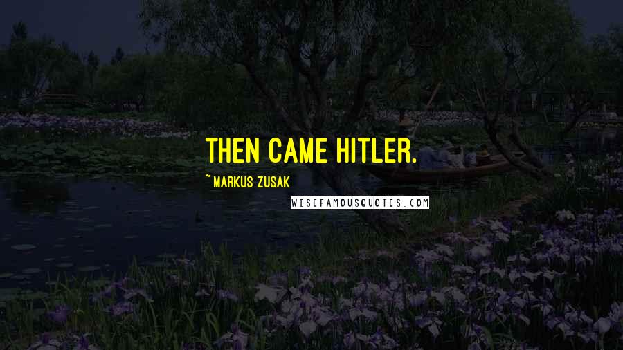 Markus Zusak Quotes: Then came Hitler.