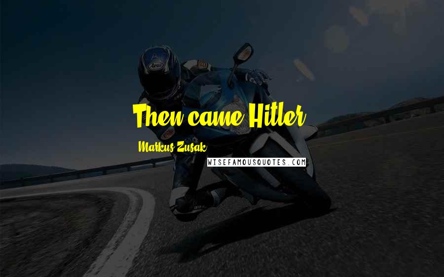 Markus Zusak Quotes: Then came Hitler.