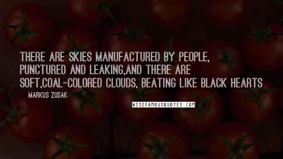 Markus Zusak Quotes: There are skies manufactured by people, punctured and leaking,and there are soft,coal-colored clouds, beating like black hearts