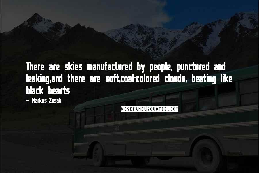 Markus Zusak Quotes: There are skies manufactured by people, punctured and leaking,and there are soft,coal-colored clouds, beating like black hearts