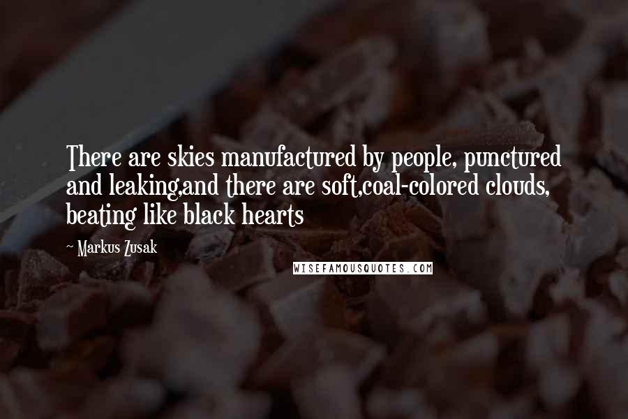 Markus Zusak Quotes: There are skies manufactured by people, punctured and leaking,and there are soft,coal-colored clouds, beating like black hearts