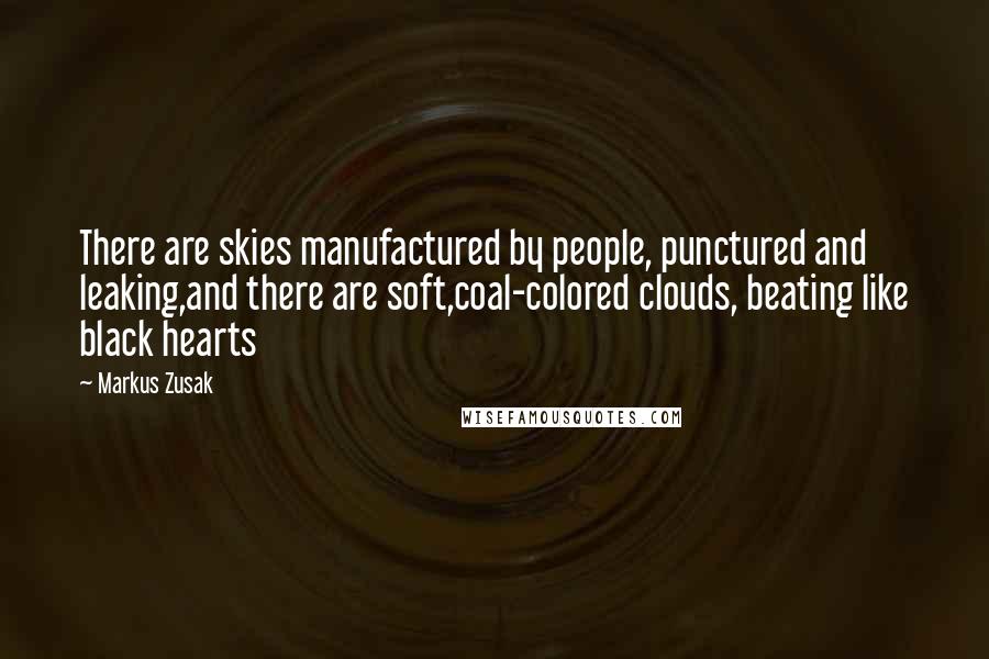 Markus Zusak Quotes: There are skies manufactured by people, punctured and leaking,and there are soft,coal-colored clouds, beating like black hearts