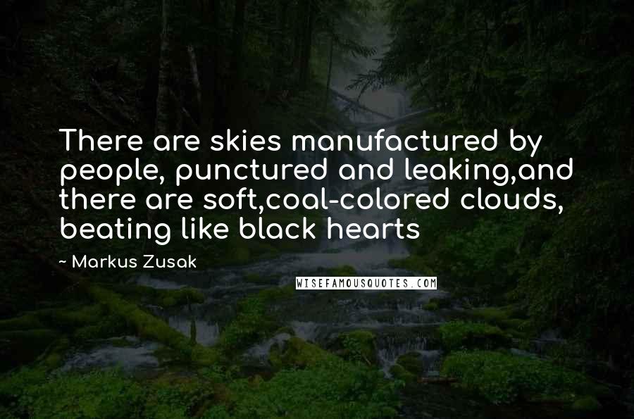 Markus Zusak Quotes: There are skies manufactured by people, punctured and leaking,and there are soft,coal-colored clouds, beating like black hearts