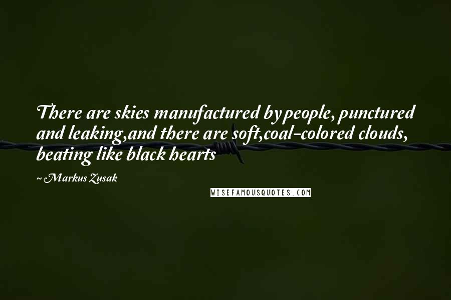 Markus Zusak Quotes: There are skies manufactured by people, punctured and leaking,and there are soft,coal-colored clouds, beating like black hearts