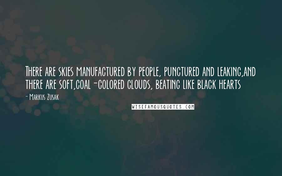 Markus Zusak Quotes: There are skies manufactured by people, punctured and leaking,and there are soft,coal-colored clouds, beating like black hearts